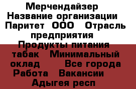 Мерчендайзер › Название организации ­ Паритет, ООО › Отрасль предприятия ­ Продукты питания, табак › Минимальный оклад ­ 1 - Все города Работа » Вакансии   . Адыгея респ.